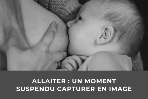 Allaiter : un moment suspendu à capturer en image